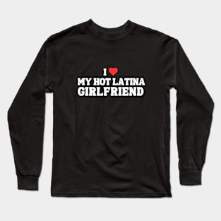 I Love My Hot Latina Girlfriend Long Sleeve T-Shirt